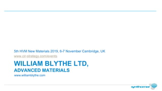 WILLIAM BLYTHE LTD,
ADVANCED MATERIALS
5th HVM New Materials 2019, 6-7 November Cambridge, UK
www.cir-strategy.com/events
www.williamblythe.com
 
