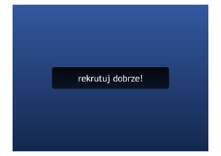 rekrutuj dobrze!
 