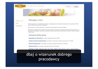 dbaj o wizerunek dobrego
       pracodawcy
 