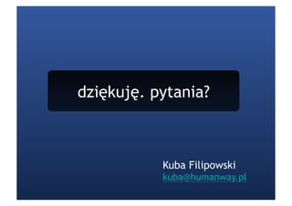 dziękuję. pytania?



           Kuba Filipowski
           kuba@humanway.pl
 