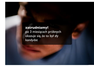 zatrudniamy!
po 3 miesiącach próbnych
okazuje się, że to był zły
kandydat
 
