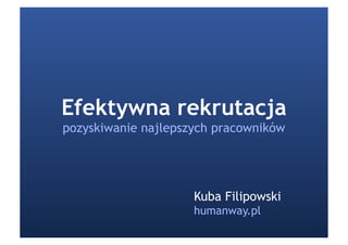 Efektywna rekrutacja
pozyskiwanie najlepszych pracowników




                     Kuba Filipowski
                     humanway.pl
 