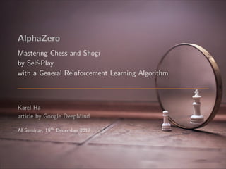AlphaZero
Mastering Chess and Shogi
by Self-Play
with a General Reinforcement Learning Algorithm
Karel Ha
article by Google DeepMind
AI Seminar, 19th December 2017
 