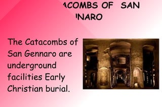 THE CATACOMBS OF SAN
GENNARO
The Catacombs of
San Gennaro are
underground
facilities Early
Christian burial.
 