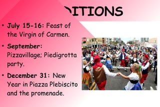 TRADITIONS
●
July 15-16: Feast of
the Virgin of Carmen.
●
September:
Pizzavillage; Piedigrotta
party.
●
December 31: New
Year in Piazza Plebiscito
and the promenade.
 