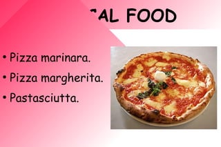 TYPICAL FOOD
●
Pizza marinara.
●
Pizza margherita.
●
Pastasciutta.
 