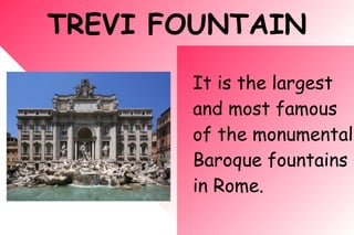 TREVI FOUNTAIN
It is the largest
and most famous
of the monumental
Baroque fountains
in Rome.
 