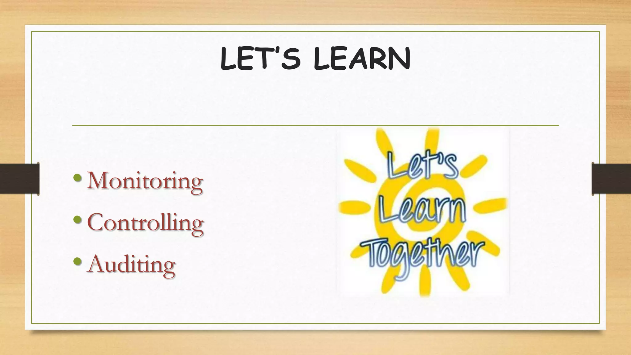 LET’S LEARN
•Monitoring
•Controlling
•Auditing
 