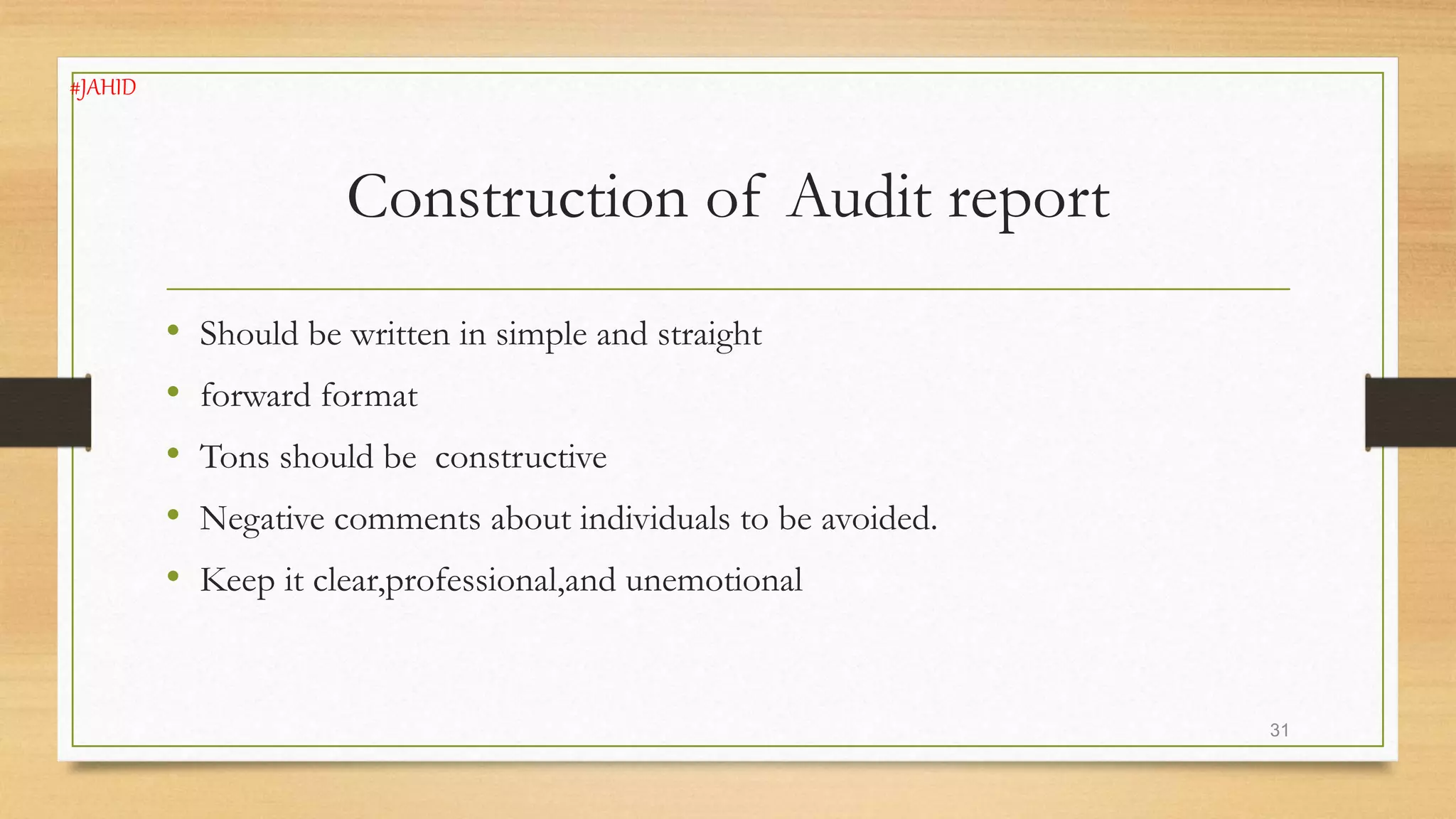 Construction of Audit report
• Should be written in simple and straight
• forward format
• Tons should be constructive
• Negative comments about individuals to be avoided.
• Keep it clear,professional,and unemotional
31
#JAHID
 