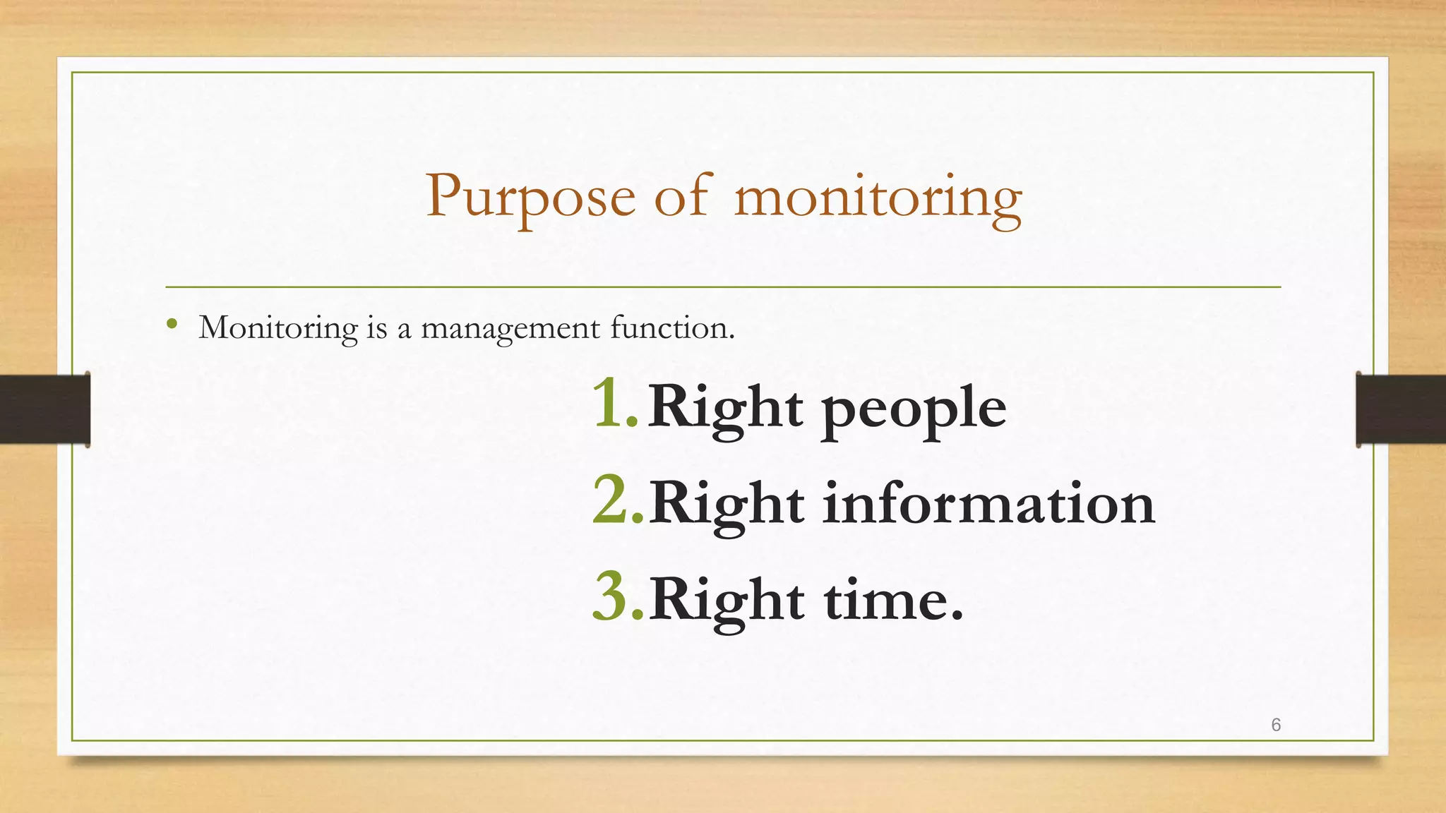 Purpose of monitoring
• Monitoring is a management function.
1.Right people
2.Right information
3.Right time.
6
 