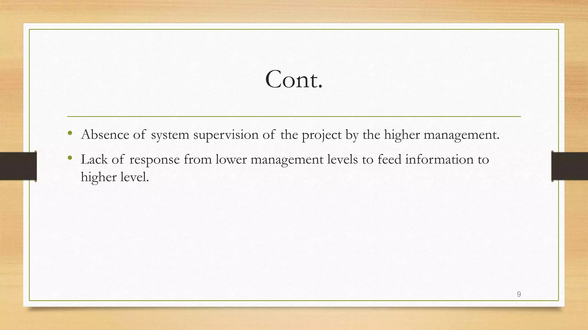 Cont.
• Absence of system supervision of the project by the higher management.
• Lack of response from lower management levels to feed information to
higher level.
9
 