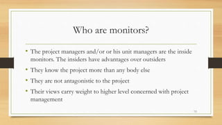 Who are monitors?
• The project managers and/or or his unit managers are the inside
monitors. The insiders have advantages...