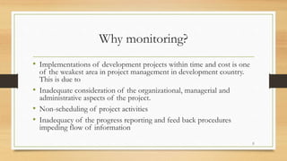Why monitoring?
• Implementations of development projects within time and cost is one
of the weakest area in project manag...