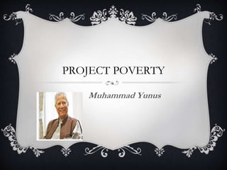 PROJECT POVERTY
Muhammad Yunus
 