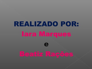 REALIZADO POR:
Iara Marques
e
Beatiz Rações

 
