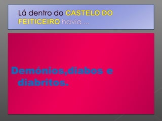 Demónios,diabos e
diabritos.

 