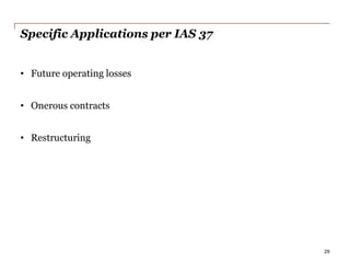 Specific Applications per IAS 37
• Future operating losses
• Onerous contracts
• Restructuring
29
 