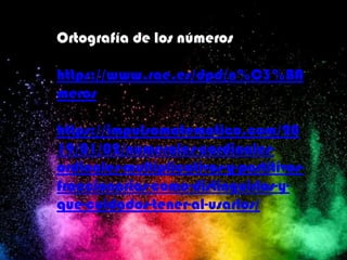 Ortografía de los números
https://www.rae.es/dpd/n%C3%BA
meros
https://impulsomatematico.com/20
19/01/02/numerales-cardinales-
ordinales-multiplicativos-y-partitivos-
fraccionarios-como-distinguirlos-y-
que-cuidados-tener-al-usarlos/
 