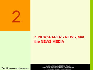 2.  NEWSPAPERS NEWS, and the NEWS MEDIA 2 1 Dr. Mohammed Ibahrine AL AKHAWAYN UNIVERSITY in IFRANE SCHOOL OF HUMANITIES AND SOCIAL SCIENCES COMMUNICATIONS STUDIES PROGRAM 