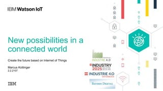 New possibilities in a
connected world
Create the future based on Internet of Things
Marcus Kottinger
2.2.2107
 