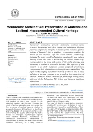 Contemporary Urban Affairs
2018, Volume 2, Number 3, pages 10– 19
Vernacular Architectural Preservation of Material and
Spiritual Interconnected Cultural Heritage
* B.A. ALMIRA KHAFIZOVA
Department of Architecture, Girne American University, Turkey
E mail: halmirah@hotmail.com
A B S T R A C T
Vernacular architecture presents sustainable minimum-impact
structures harmonized with their context and inhabitants. Heritage
preserved tangible and intangible in material forms, encrypted spiritual
believes of humanity's life in dwellings’ organization unveiling the
details of our ancestors’ life and world cultures’ connectivity.
Instigated by modern-world urbanization, sustainability and cultural
diversity issues, the study is researching on cultures connectivity,
corresponding to the scale and context of the global cityscape and
attempting to synthesize vernacular heritage. The objective of this
research is to study indigenous human congruent architectural
examples and their relationship with intangible aspects of habitat. This
paper will be adapting a qualitative method, by which it aims to study
and observe various examples so as to analyze interconnections of
Siberian Chums and Native-American Tipi, their design driving forces,
settlement of the 2nd century BC- Arkaim and Japanese traditional
architecture.
CONTEMPORARY URBAN AFFAIRS (2018), 2(3), 10-19.
https://doi.org/10.25034/ijcua.2018.4714
www.ijcua.com
Copyright © 2018 Contemporary Urban Affairs. All rights reserved.
1. Introduction
Vernacular architecture bears climate-efficient
regional and time proven sustainable systems,
the analysis of which can benefit locally
oriented modern architecture. Through the
study of various examples, one can notice the
firm presence of spiritual aspects, religious or
pagan believes as driving forces of dwellings’
planning. Space will always remain to be very
influential to the quality of human life that is
based on intangible psychological aspects
and habitual traditions. Importance of
vernacular architecture’s preservation is
indisputable, it absorbs to reflect culture and
traditions performing as a living historical
evidence. Thus analyzing extant vernacular
architectural forms and venturing into their
inner space organizations this study seeks to
identify the unifying principle.
The case of Siberians and Native American
inhabitants’ architecture similarities is not a
coincidence, it is another proof of cultures’ links
on a par with language analogies proposed by
Edward Vajda and detailed DNA analysis held
by the Centre for GeoGenetics. As two
*Corresponding Author:
Department of Architecture, Girne American University,
Turkey
E-mail address: almira.khafizou@std.gau.edu.tr
A R T I C L E I N F O:
Article history:
Received 15 July 2018
Accepted 23 September 2018
Available online 13 October
2018
Keywords:
Vernacular
Architecture;
Arkaim;
Chum;
Tipi.
This work is licensed under a
Creative Commons Attribution
- NonCommercial - NoDerivs 4.0.
"CC-BY-NC-ND"
 