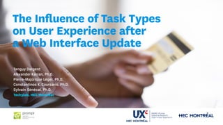 The Influence of Task Types
on User Experience after
a Web Interface Update
Tanguy Dargent
Alexander Karran, Ph.D.
Pierre-Majorique Léger, Ph.D.
Constantinos K. Coursaris, Ph.D.
Sylvain Sénécal, Ph.D.
Tech3lab, HEC Montréal
 