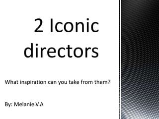 2 Iconic
directors
What inspiration can you take from them?
By: Melanie.V.A
 