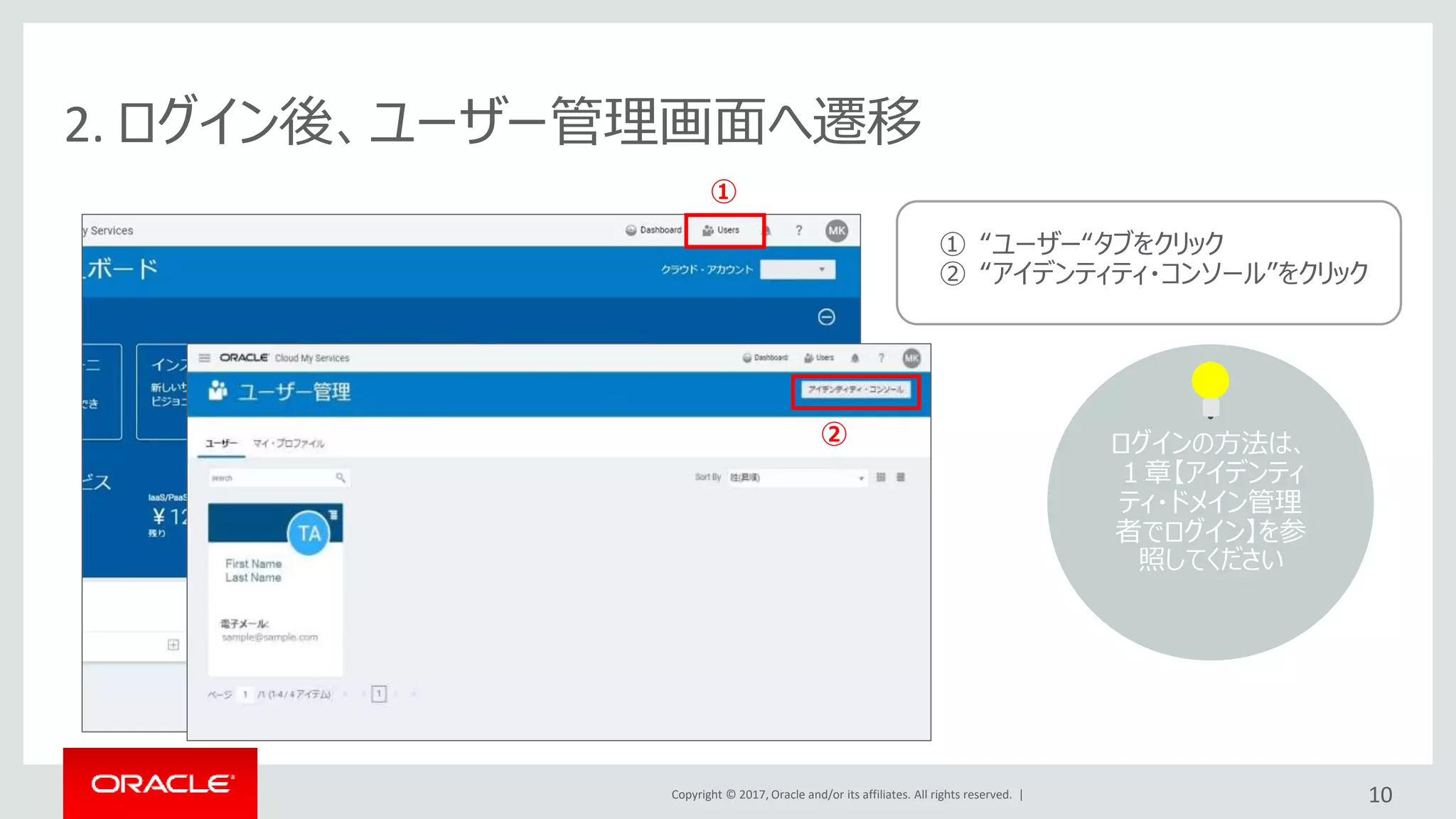 Copyright © 2017, Oracle and/or its affiliates. All rights reserved. | 10
2. ログイン後、ユーザー管理画面へ遷移
①
① “ユーザー“タブをクリック
② “アイデンティティ・コンソール”をクリック
ログインの方法は、
１章【アイデンティ
ティ・ドメイン管理
者でログイン】を参
照してください
②
 
