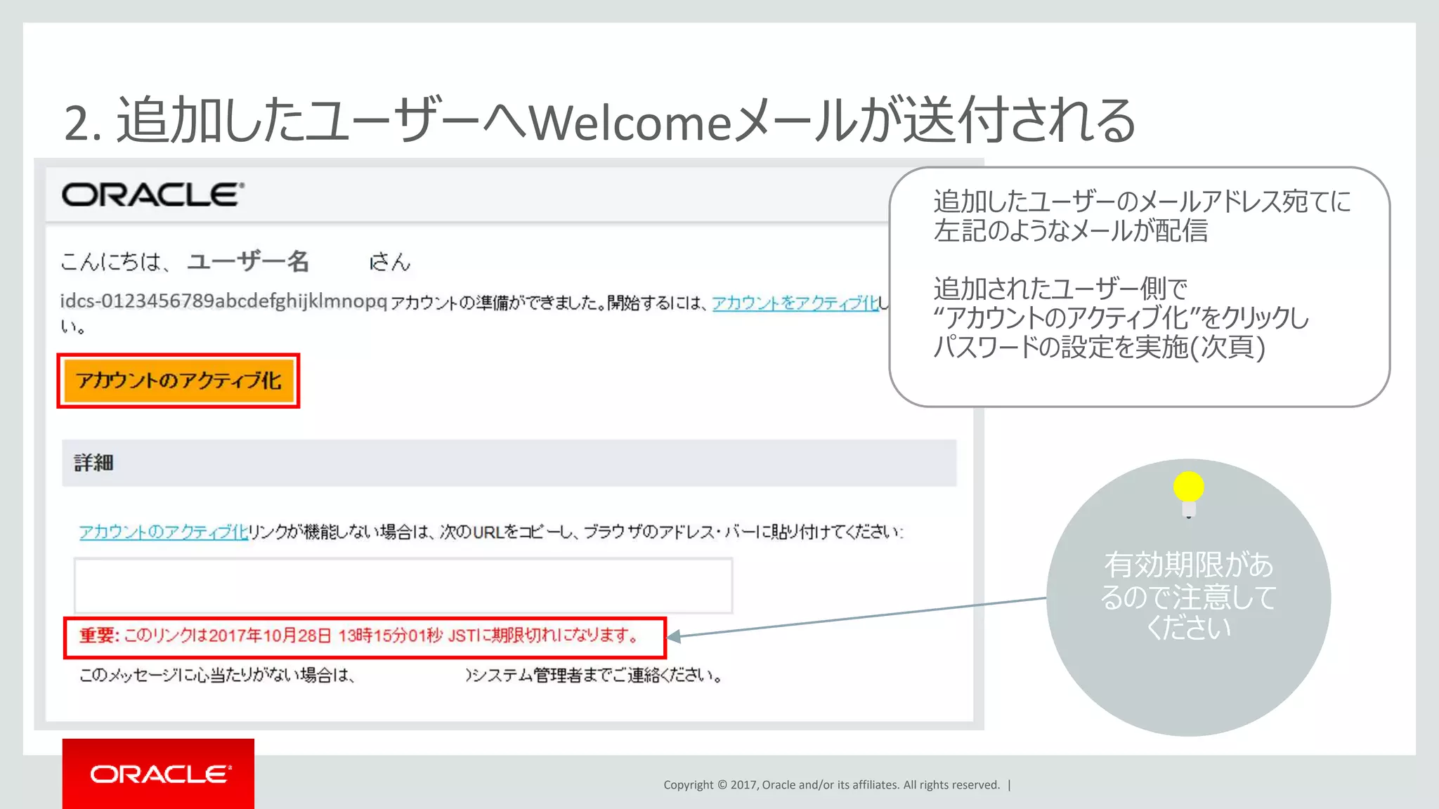 Copyright © 2017, Oracle and/or its affiliates. All rights reserved. |
2. 追加したユーザーへWelcomeメールが送付される
追加したユーザーのメールアドレス宛てに
左記のようなメールが配信
追加されたユーザー側で
“アカウントのアクティブ化”をクリックし
パスワードの設定を実施(次頁)
有効期限があ
るので注意して
ください
 