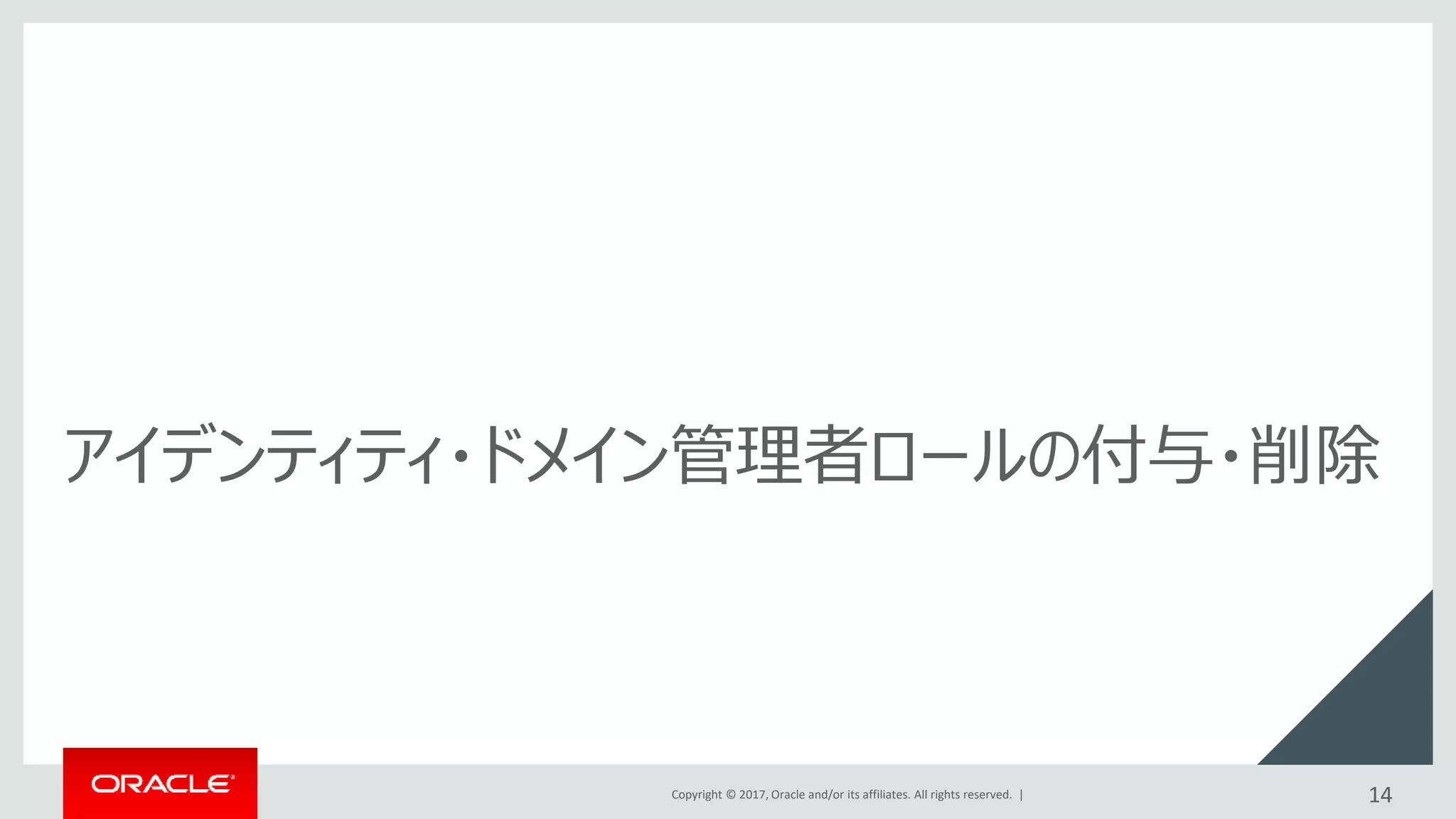 Copyright © 2017, Oracle and/or its affiliates. All rights reserved. |
アイデンティティ・ドメイン管理者ロールの付与・削除
14
 