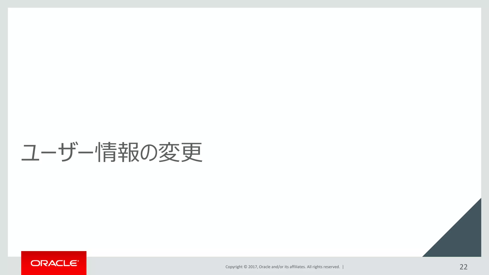 Copyright © 2017, Oracle and/or its affiliates. All rights reserved. |
ユーザー情報の変更
22
 
