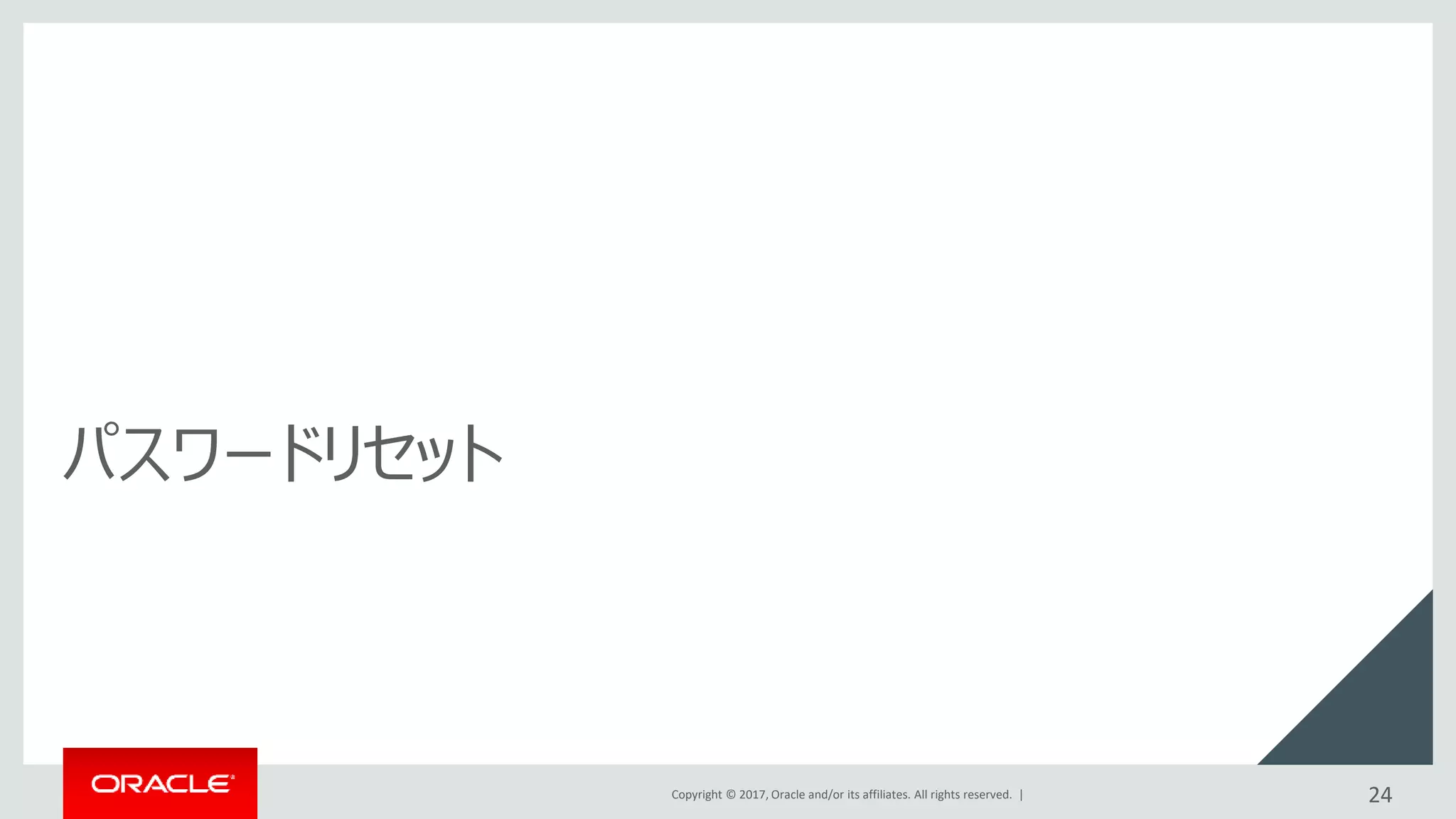 Copyright © 2017, Oracle and/or its affiliates. All rights reserved. |
パスワードリセット
24
 