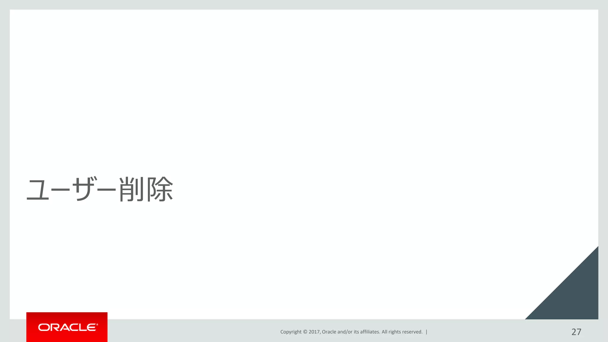 Copyright © 2017, Oracle and/or its affiliates. All rights reserved. |
ユーザー削除
27
 