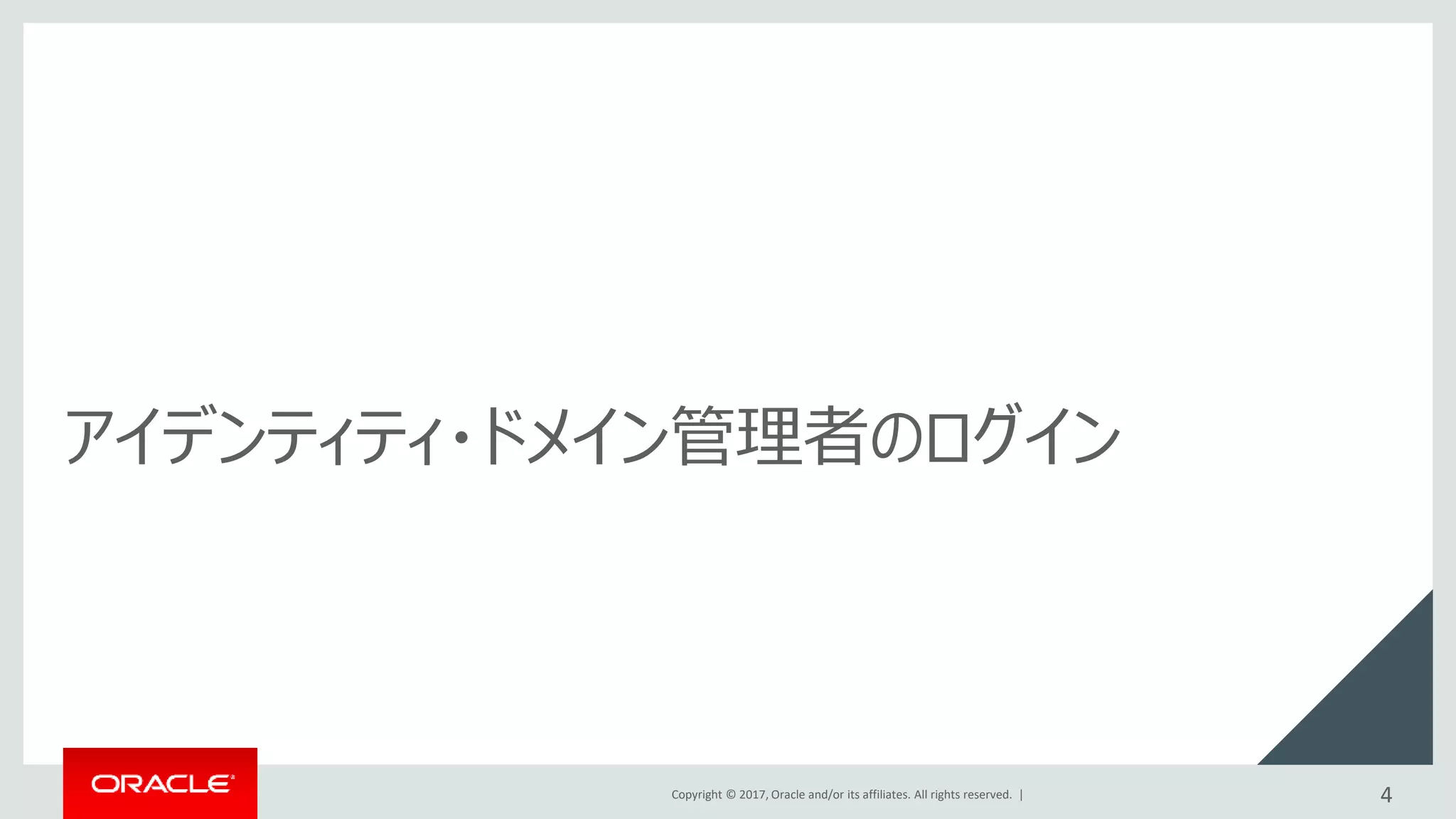 Copyright © 2017, Oracle and/or its affiliates. All rights reserved. |
アイデンティティ・ドメイン管理者のログイン
4
 