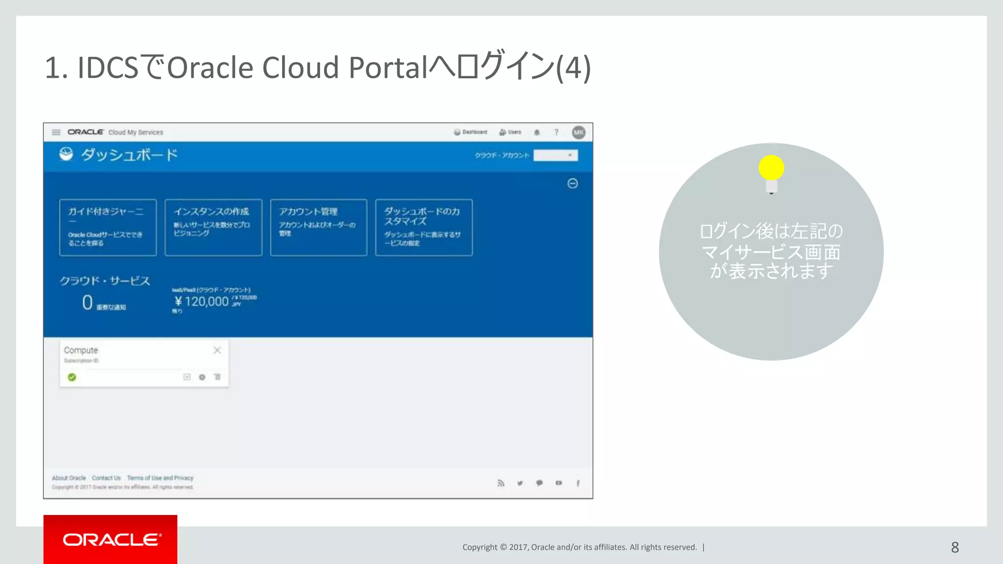 Copyright © 2017, Oracle and/or its affiliates. All rights reserved. |
1. IDCSでOracle Cloud Portalへログイン(4)
8
ログイン後は左記の
マイサービス画面
が表示されます
 