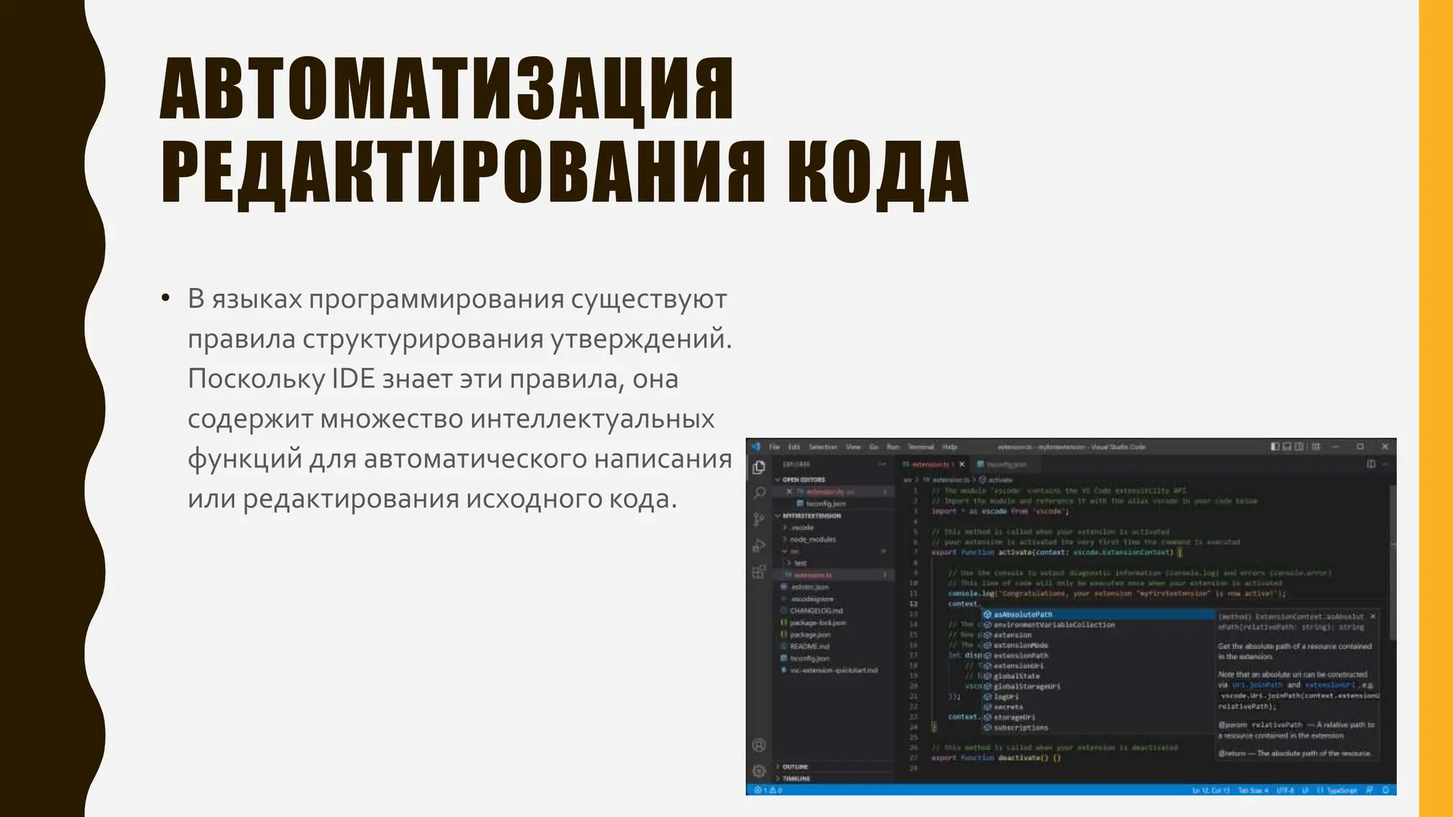 АВТОМАТИЗАЦИЯ
РЕДАКТИРОВАНИЯ КОДА
• В языках программирования существуют
правила структурирования утверждений.
Поскольку IDE знает эти правила, она
содержит множество интеллектуальных
функций для автоматического написания
или редактирования исходного кода.
 
