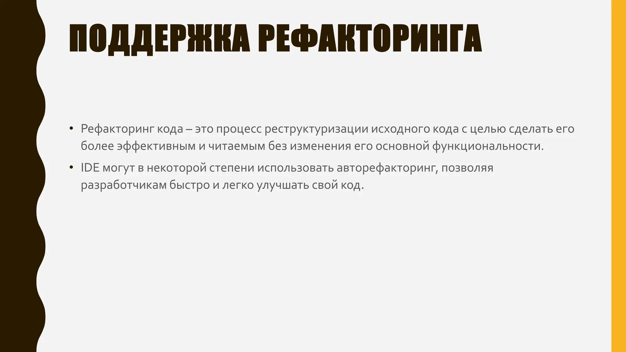 ПОДДЕРЖКА РЕФАКТОРИНГА
• Рефакторинг кода – это процесс реструктуризации исходного кода с целью сделать его
более эффективным и читаемым без изменения его основной функциональности.
• IDE могут в некоторой степени использовать авторефакторинг, позволяя
разработчикам быстро и легко улучшать свой код.
 