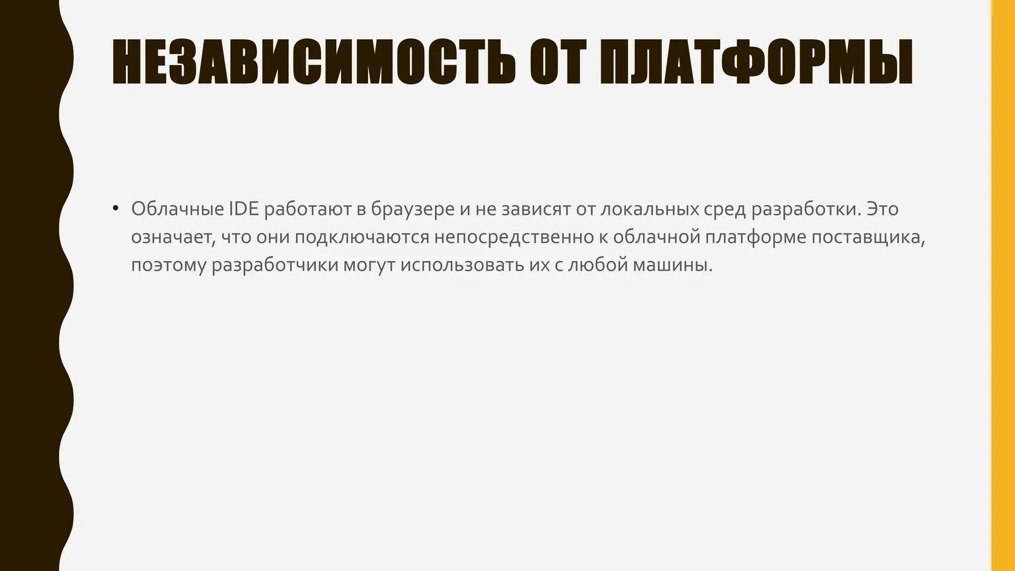 НЕЗАВИСИМОСТЬ ОТ ПЛАТФОРМЫ
• Облачные IDE работают в браузере и не зависят от локальных сред разработки. Это
означает, что они подключаются непосредственно к облачной платформе поставщика,
поэтому разработчики могут использовать их с любой машины.
 