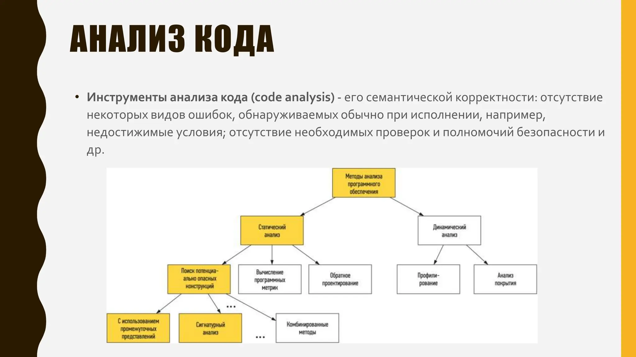 АНАЛИЗ КОДА
• Инструменты анализа кода (code analysis) - его семантической корректности: отсутствие
некоторых видов ошибок, обнаруживаемых обычно при исполнении, например,
недостижимые условия; отсутствие необходимых проверок и полномочий безопасности и
др.
 