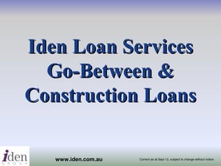 Iden Loan Services
  Go-Between &
Construction Loans

   www.iden.com.au   Correct as at Sept 12, subject to change without notice
 