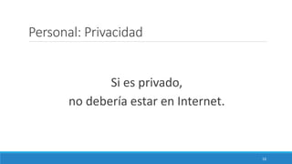 Personal: Privacidad
Si es privado,
no debería estar en Internet.
16
 