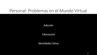 Personal: Problemas en el Mundo Virtual
Adicción
Ciberacoso
Identidades falsas
18
 
