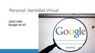 Personal: Identidad Virtual
¿Qué sabe
Google de ti?
7
 