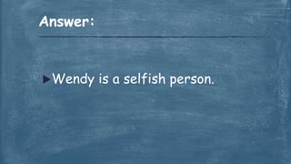Wendy is a selfish person.
Answer:
 