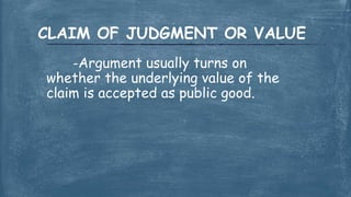 -Argument usually turns on
whether the underlying value of the
claim is accepted as public good.
CLAIM OF JUDGMENT OR VALUE
 