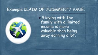 Staying with the
family with a limited
income is more
valuable than being
away earning a lot.
Example CLAIM OF JUDGMENT/ VAUE:
 