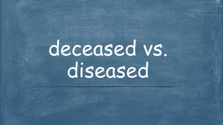 deceased vs.
diseased
 