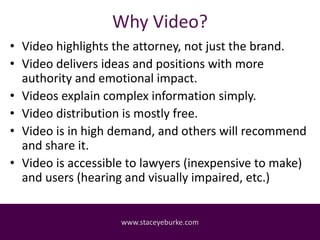 Why Video?
• Video highlights the attorney, not just the brand.
• Video delivers ideas and positions with more
authority a...
