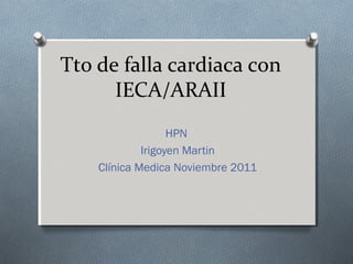 Tto de falla cardiaca con
IECA/ARAII
HPN
Irigoyen Martin
Clínica Medica Noviembre 2011
 