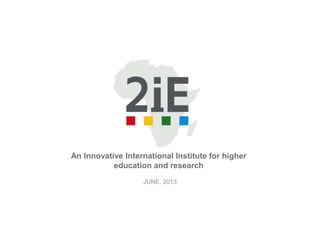 An Innovative International Institute for higher
education and research
JUNE, 2013
 